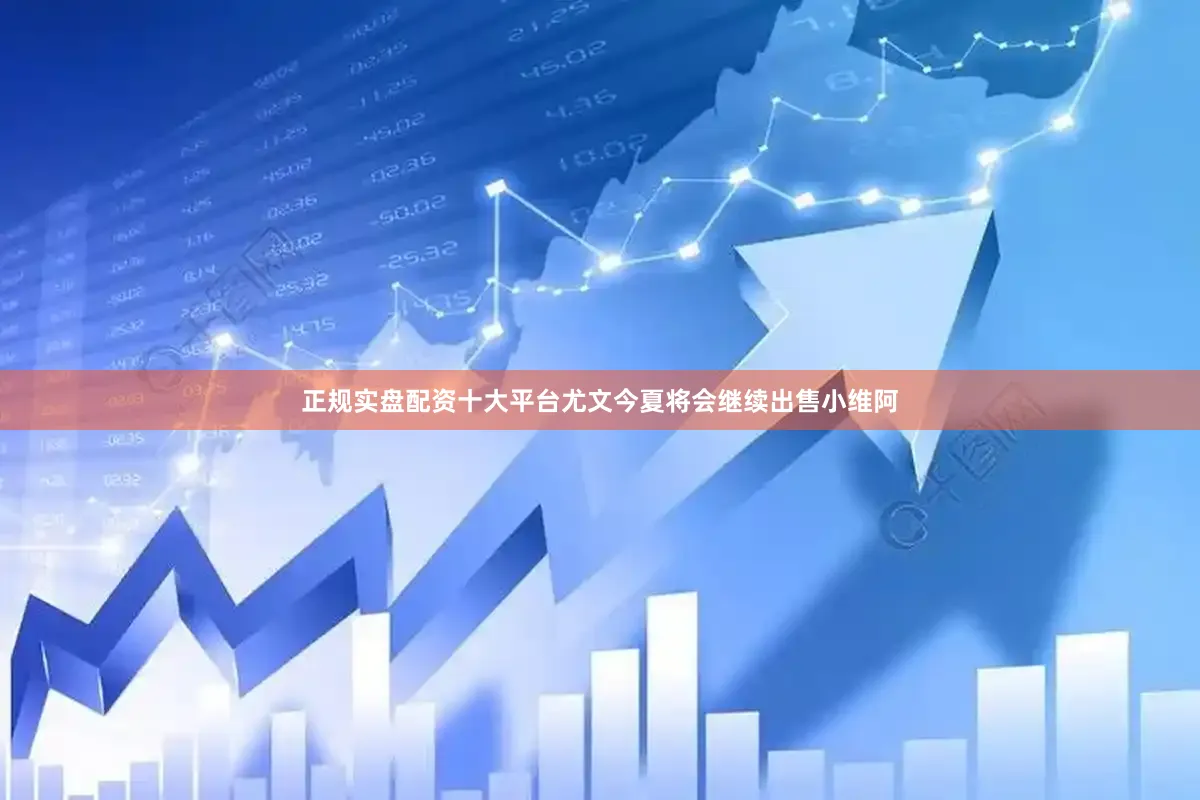 正规实盘配资十大平台尤文今夏将会继续出售小维阿