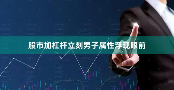 股市加杠杆立刻男子属性浮现眼前