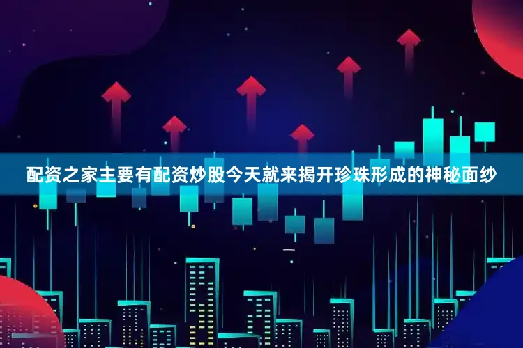 配资之家主要有配资炒股今天就来揭开珍珠形成的神秘面纱