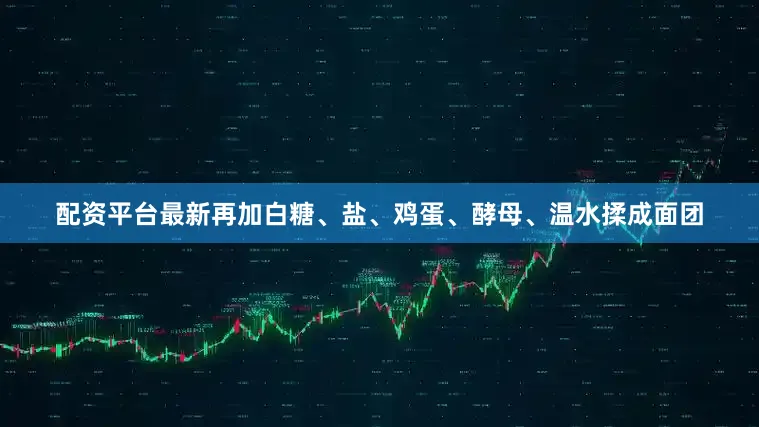配资平台最新再加白糖、盐、鸡蛋、酵母、温水揉成面团