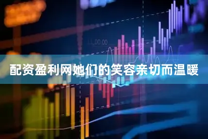 配资盈利网她们的笑容亲切而温暖
