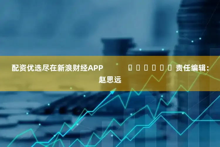 配资优选尽在新浪财经APP            						责任编辑：赵思远
