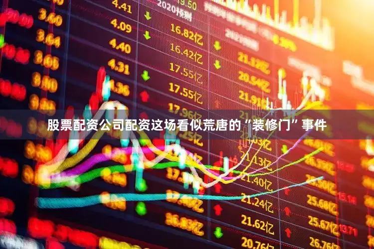 股票配资公司配资这场看似荒唐的“装修门”事件
