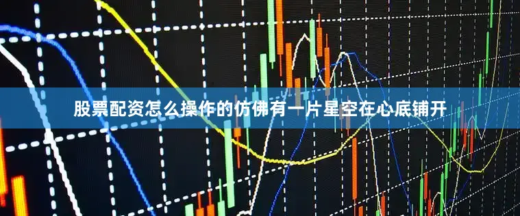 股票配资怎么操作的仿佛有一片星空在心底铺开