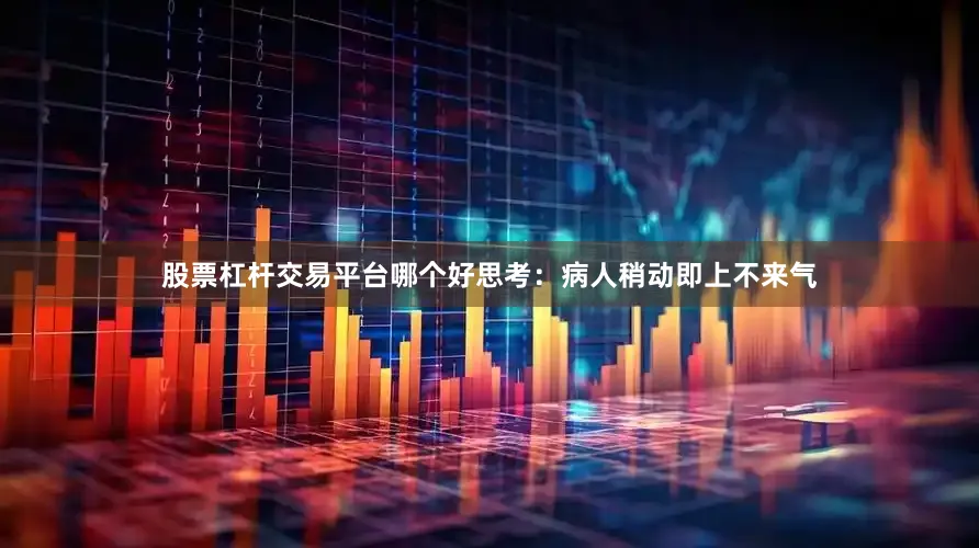 股票杠杆交易平台哪个好思考：病人稍动即上不来气
