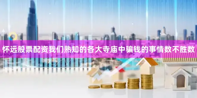 怀远股票配资我们熟知的各大寺庙中骗钱的事情数不胜数
