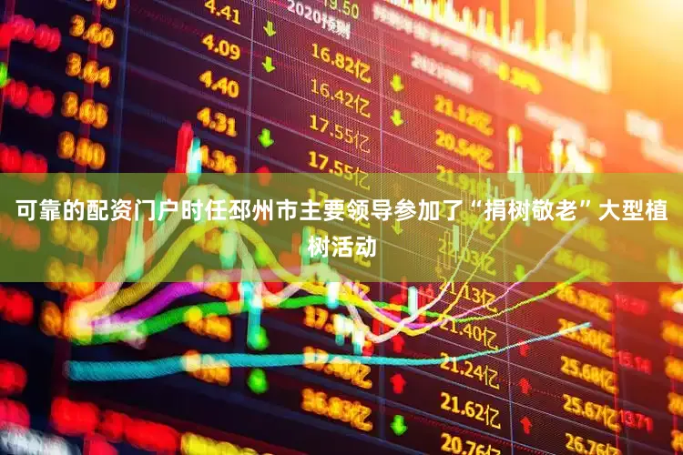 可靠的配资门户时任邳州市主要领导参加了“捐树敬老”大型植树活动